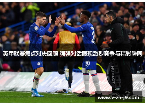 英甲联赛焦点对决回顾 强强对话展现激烈竞争与精彩瞬间 英甲联赛焦点对决回顾 强强对话展现激烈竞争与精彩瞬间