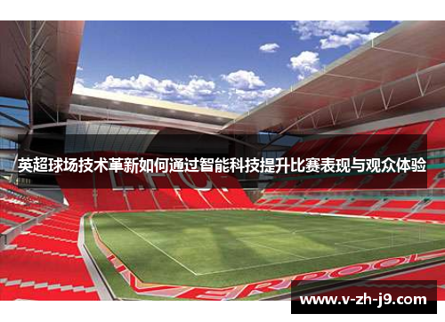 英超球场技术革新如何通过智能科技提升比赛表现与观众体验