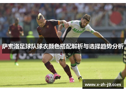 萨索洛足球队球衣颜色搭配解析与选择趋势分析 萨索洛足球队球衣颜色搭配解析与选择趋势分析