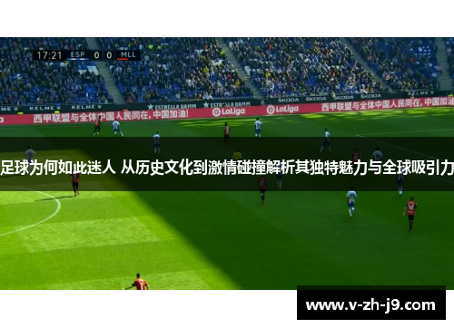 足球为何如此迷人 从历史文化到激情碰撞解析其独特魅力与全球吸引力