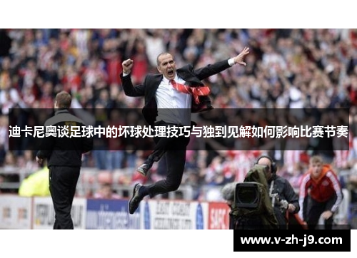 迪卡尼奥谈足球中的坏球处理技巧与独到见解如何影响比赛节奏
