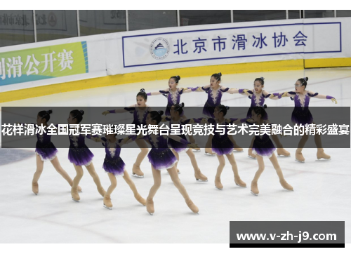 花样滑冰全国冠军赛璀璨星光舞台呈现竞技与艺术完美融合的精彩盛宴
