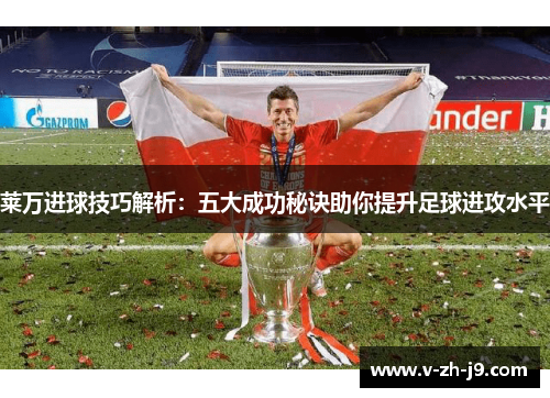 莱万进球技巧解析：五大成功秘诀助你提升足球进攻水平