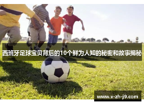 西班牙足球宝贝背后的10个鲜为人知的秘密和故事揭秘