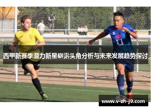 西甲新赛季潜力新星崭露头角分析与未来发展趋势探讨
