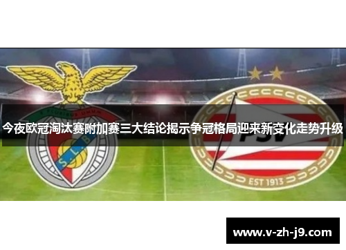 今夜欧冠淘汰赛附加赛三大结论揭示争冠格局迎来新变化走势升级