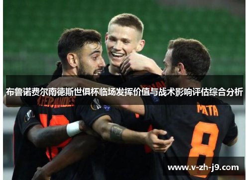布鲁诺费尔南德斯世俱杯临场发挥价值与战术影响评估综合分析