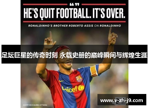 足坛巨星的传奇时刻 永载史册的巅峰瞬间与辉煌生涯