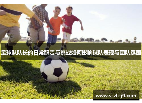 足球队队长的日常职责与挑战如何影响球队表现与团队氛围