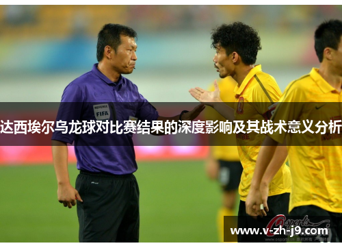 达西埃尔乌龙球对比赛结果的深度影响及其战术意义分析