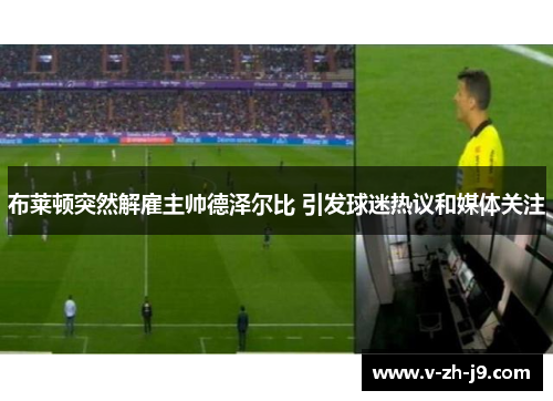 布莱顿突然解雇主帅德泽尔比 引发球迷热议和媒体关注