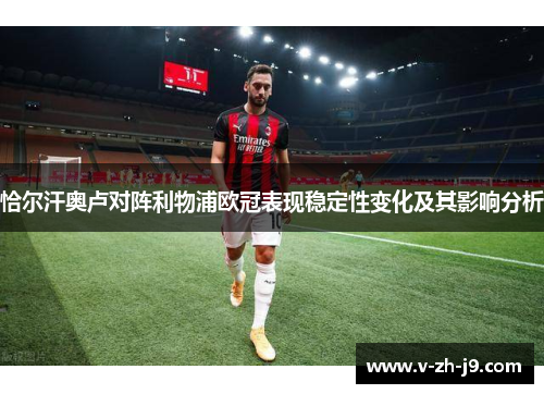 恰尔汗奥卢对阵利物浦欧冠表现稳定性变化及其影响分析