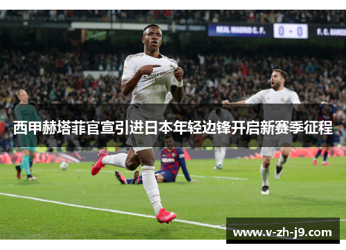 西甲赫塔菲官宣引进日本年轻边锋开启新赛季征程