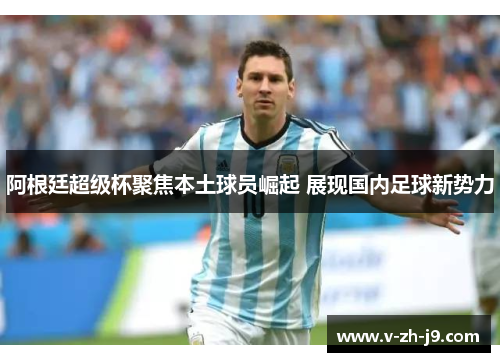 阿根廷超级杯聚焦本土球员崛起 展现国内足球新势力