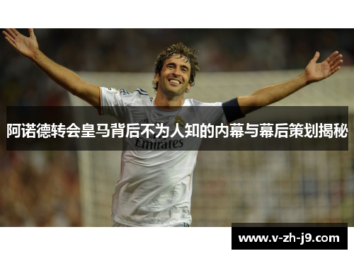 阿诺德转会皇马背后不为人知的内幕与幕后策划揭秘