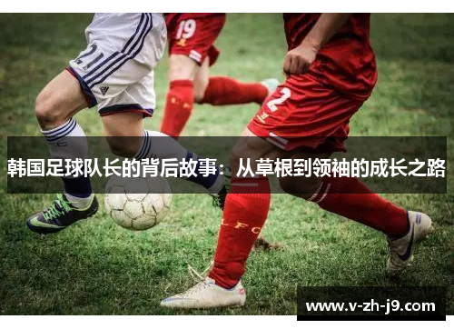 韩国足球队长的背后故事：从草根到领袖的成长之路
