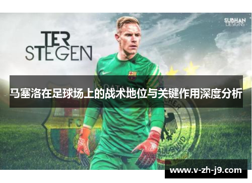马塞洛在足球场上的战术地位与关键作用深度分析