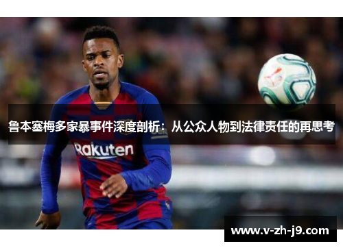 鲁本塞梅多家暴事件深度剖析：从公众人物到法律责任的再思考