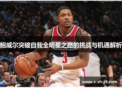 鲍威尔突破自我全明星之路的挑战与机遇解析