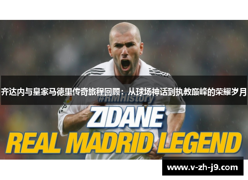 齐达内与皇家马德里传奇旅程回顾：从球场神话到执教巅峰的荣耀岁月