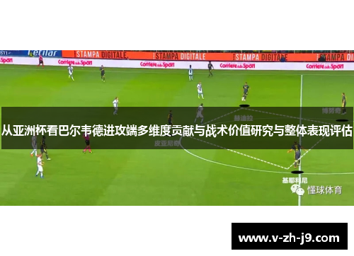 从亚洲杯看巴尔韦德进攻端多维度贡献与战术价值研究与整体表现评估
