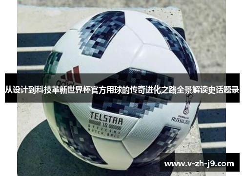 从设计到科技革新世界杯官方用球的传奇进化之路全景解读史话题录