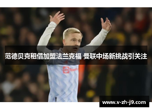范德贝克租借加盟法兰克福 曼联中场新挑战引关注 范德贝克租借加盟法兰克福 曼联中场新挑战引关注