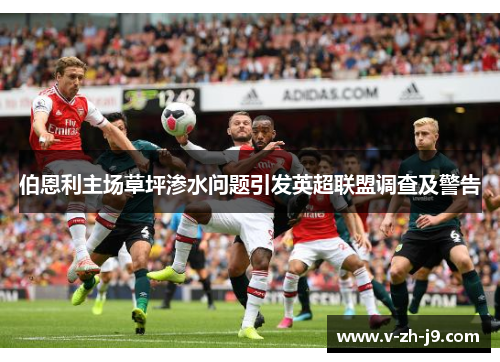 伯恩利主场草坪渗水问题引发英超联盟调查及警告 伯恩利主场草坪渗水问题引发英超联盟调查及警告