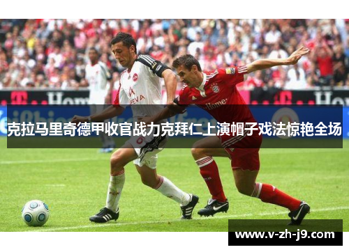克拉马里奇德甲收官战力克拜仁上演帽子戏法惊艳全场