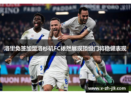 洛里免签加盟洛杉矶FC依然展现顶级门将稳健表现